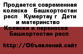 Продается современная коляска - Башкортостан респ., Кумертау г. Дети и материнство » Коляски и переноски   . Башкортостан респ.